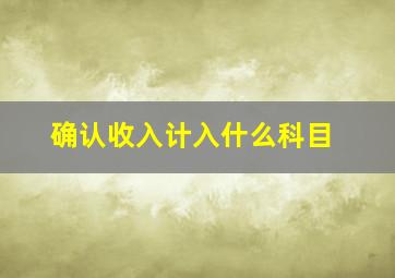 确认收入计入什么科目