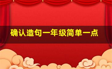 确认造句一年级简单一点