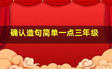 确认造句简单一点三年级