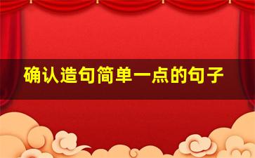 确认造句简单一点的句子