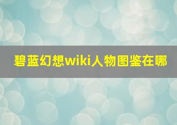 碧蓝幻想wiki人物图鉴在哪