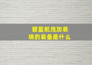 碧蓝航线加装填的装备是什么