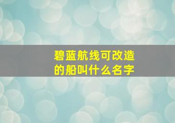 碧蓝航线可改造的船叫什么名字