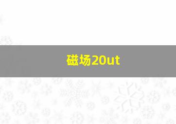 磁场20ut