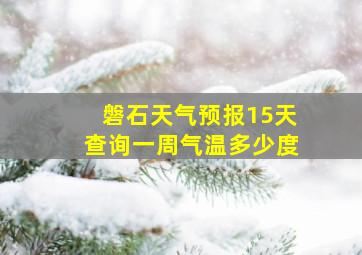 磐石天气预报15天查询一周气温多少度