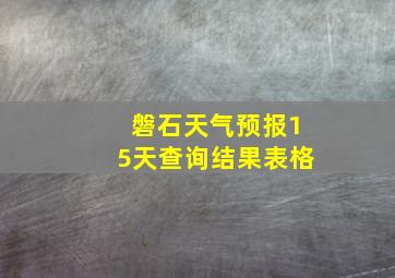 磐石天气预报15天查询结果表格