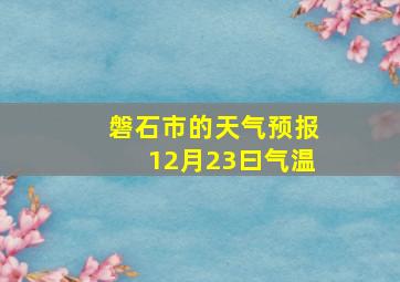 磐石市的天气预报12月23曰气温