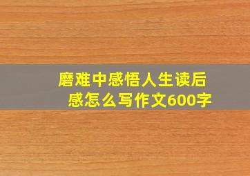 磨难中感悟人生读后感怎么写作文600字