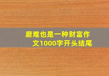 磨难也是一种财富作文1000字开头结尾