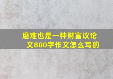 磨难也是一种财富议论文800字作文怎么写的