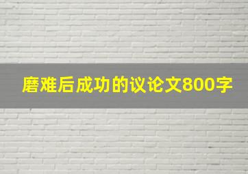 磨难后成功的议论文800字