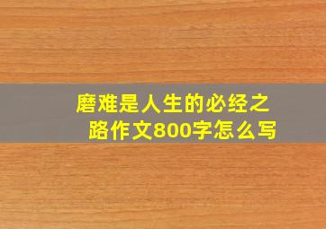 磨难是人生的必经之路作文800字怎么写