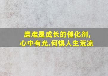 磨难是成长的催化剂,心中有光,何惧人生荒凉