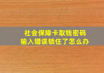 社会保障卡取钱密码输入错误锁住了怎么办