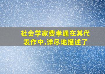 社会学家费孝通在其代表作中,详尽地描述了