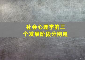 社会心理学的三个发展阶段分别是