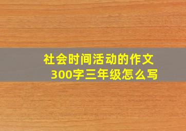 社会时间活动的作文300字三年级怎么写