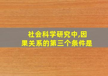 社会科学研究中,因果关系的第三个条件是