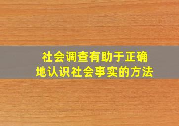 社会调查有助于正确地认识社会事实的方法