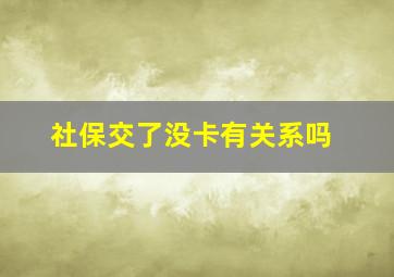 社保交了没卡有关系吗