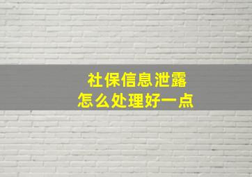 社保信息泄露怎么处理好一点