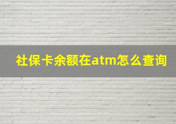 社保卡余额在atm怎么查询