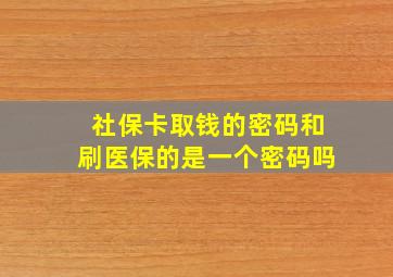 社保卡取钱的密码和刷医保的是一个密码吗