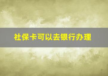 社保卡可以去银行办理