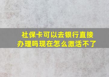 社保卡可以去银行直接办理吗现在怎么激活不了