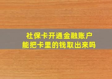 社保卡开通金融账户能把卡里的钱取出来吗