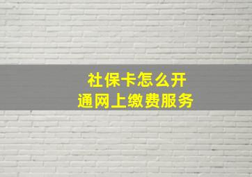 社保卡怎么开通网上缴费服务