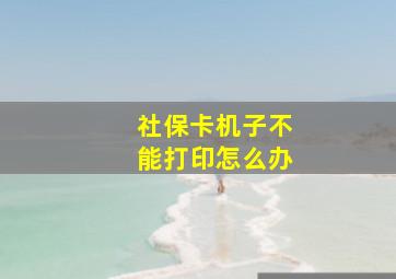 社保卡机子不能打印怎么办