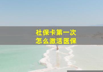 社保卡第一次怎么激活医保