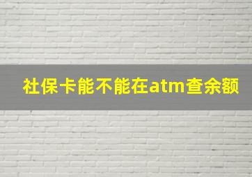 社保卡能不能在atm查余额