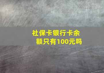 社保卡银行卡余额只有100元吗