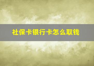 社保卡银行卡怎么取钱