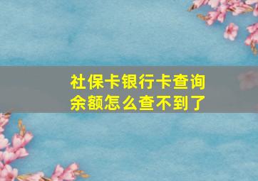 社保卡银行卡查询余额怎么查不到了