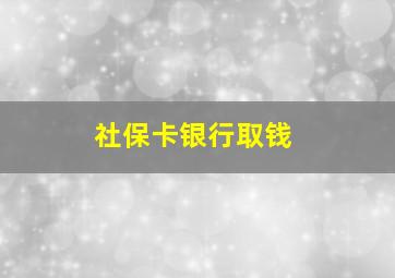 社保卡银行取钱