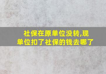 社保在原单位没转,现单位扣了社保的钱去哪了