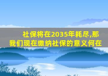 社保将在2035年耗尽,那我们现在缴纳社保的意义何在