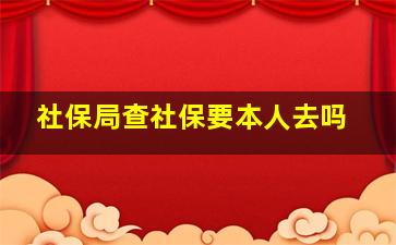 社保局查社保要本人去吗