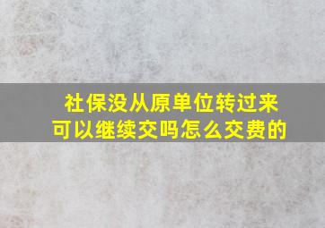 社保没从原单位转过来可以继续交吗怎么交费的