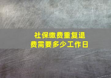 社保缴费重复退费需要多少工作日