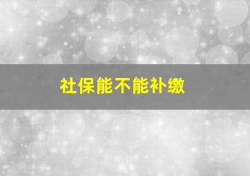 社保能不能补缴