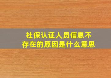 社保认证人员信息不存在的原因是什么意思