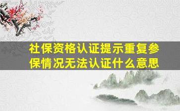 社保资格认证提示重复参保情况无法认证什么意思