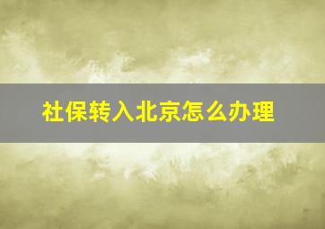 社保转入北京怎么办理