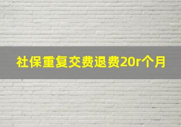 社保重复交费退费20r个月