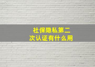 社保隐私第二次认证有什么用