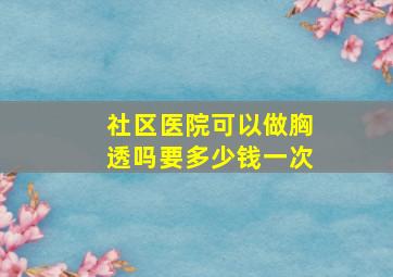 社区医院可以做胸透吗要多少钱一次